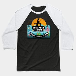 Born To Go Fishing Forced To School Baseball T-Shirt